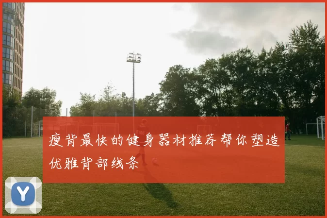 瘦背最快的健身器材推荐帮你塑造优雅背部线条