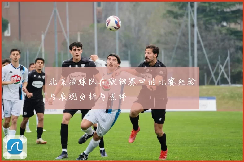 北京排球队在欧锦赛中的比赛经验与表现分析与点评