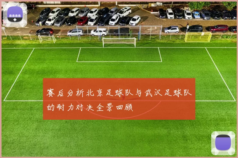 赛后分析北京足球队与武汉足球队的耐力对决全景回顾