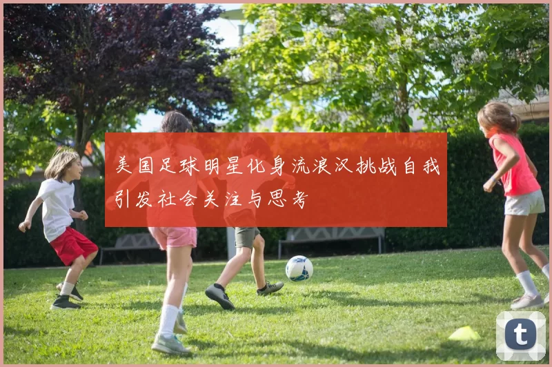 美国足球明星化身流浪汉挑战自我引发社会关注与思考