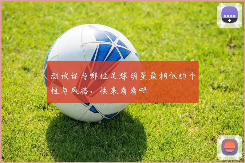 测试你与哪位足球明星最相似的个性与风格，快来看看吧