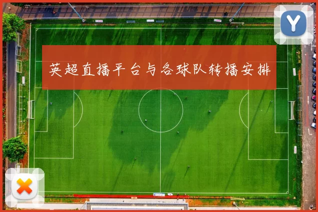 英超直播平台与各球队转播安排