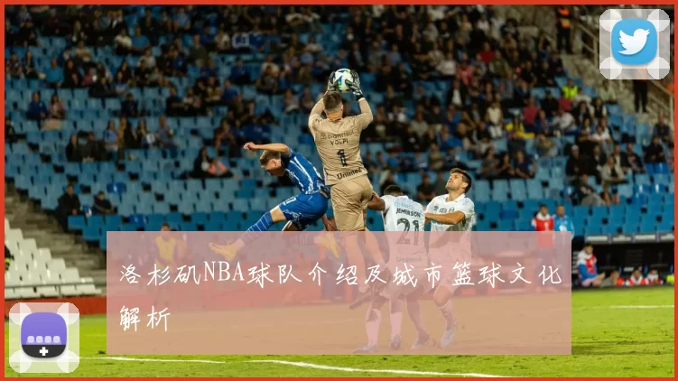 洛杉矶NBA球队介绍及城市篮球文化解析