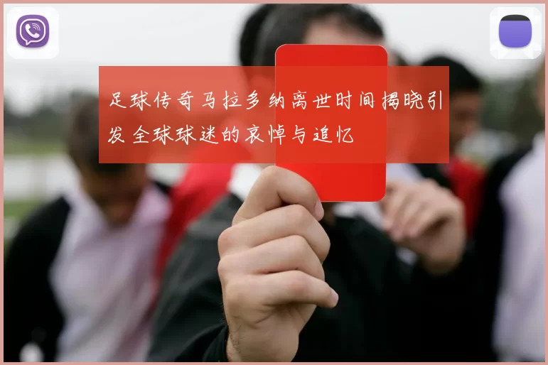 足球传奇马拉多纳离世时间揭晓引发全球球迷的哀悼与追忆