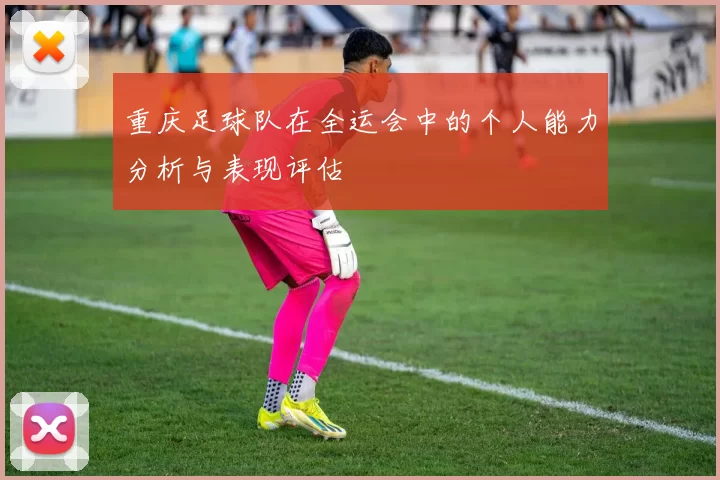 重庆足球队在全运会中的个人能力分析与表现评估