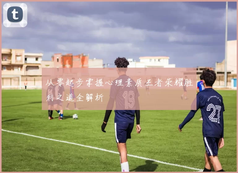 从零起步掌握心理素质王者荣耀胜利之道全解析