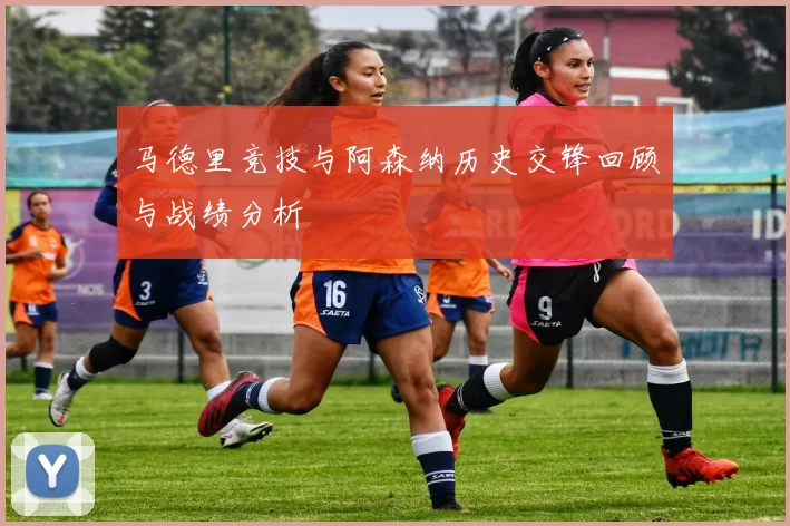 马德里竞技与阿森纳历史交锋回顾与战绩分析