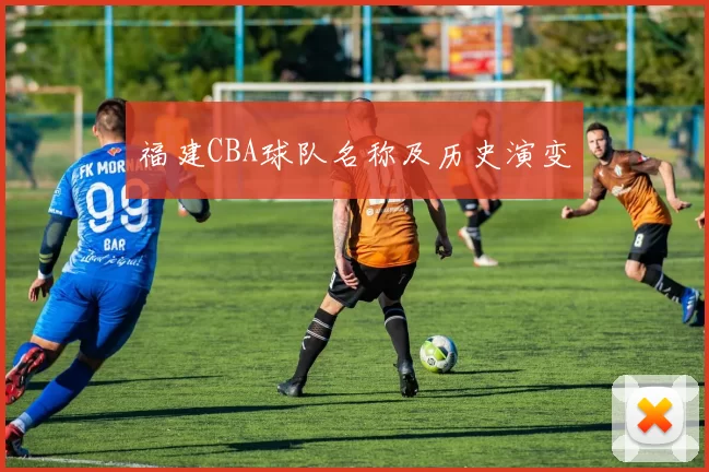 福建CBA球队名称及历史演变