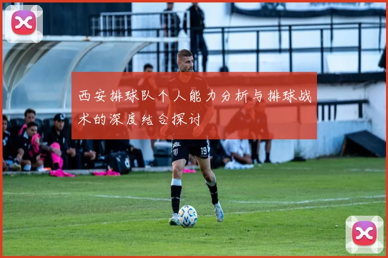 西安排球队个人能力分析与排球战术的深度结合探讨