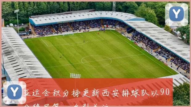 亚运会积分榜更新西安排球队以90分稳居第一名引关注