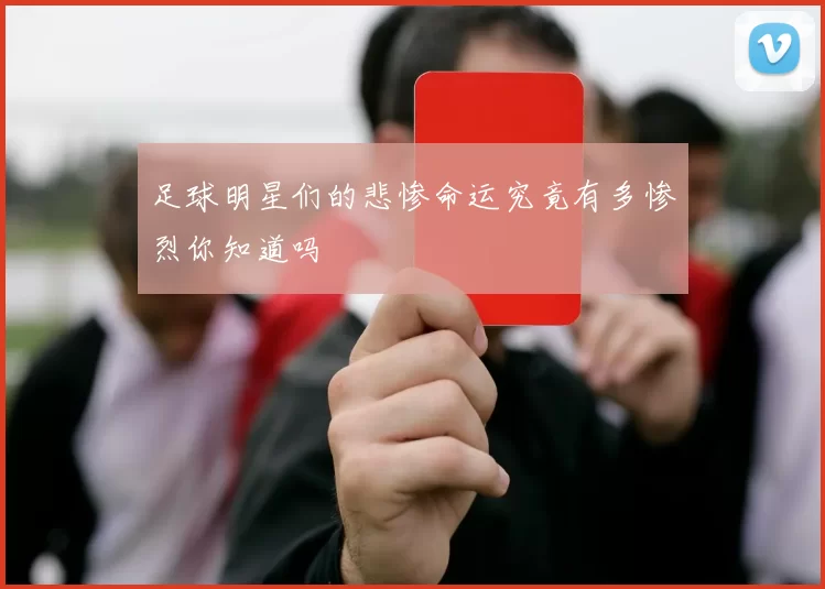 足球明星们的悲惨命运究竟有多惨烈你知道吗