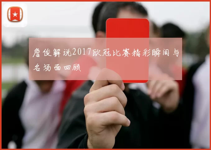 詹俊解说2017欧冠比赛精彩瞬间与名场面回顾