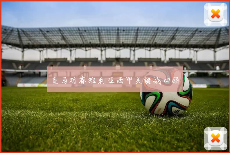 皇马对赛维利亚西甲关键战回顾