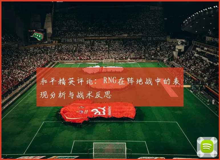 和平精英评论：RNG在阵地战中的表现分析与战术反思
