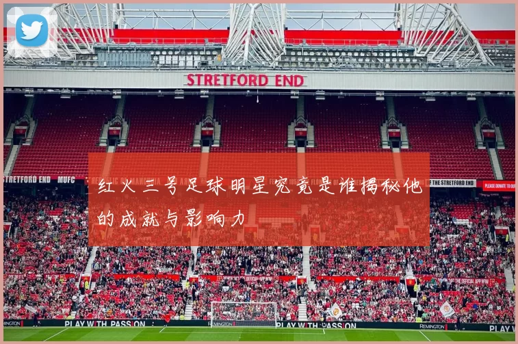 红火三号足球明星究竟是谁揭秘他的成就与影响力