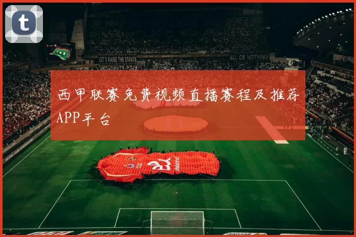 西甲联赛免费视频直播赛程及推荐APP平台