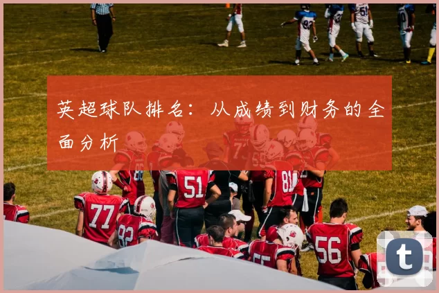 英超球队排名：从成绩到财务的全面分析
