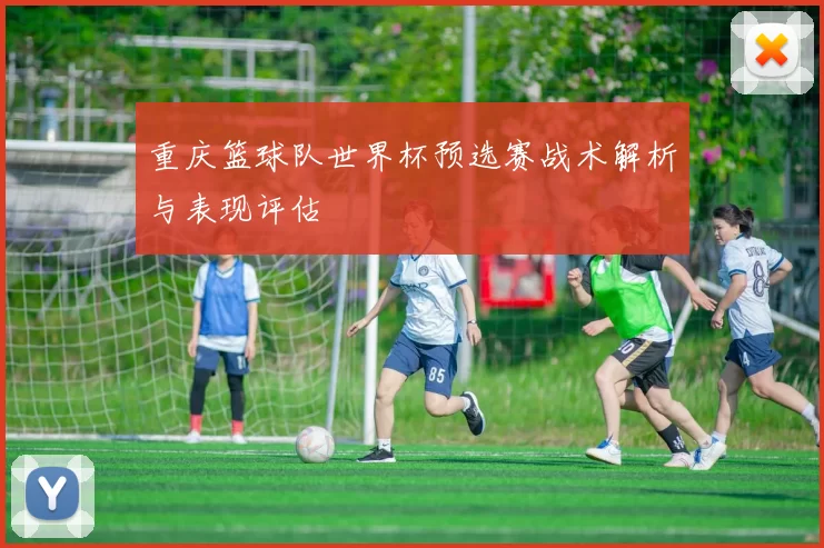 重庆篮球队世界杯预选赛战术解析与表现评估