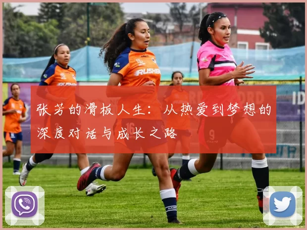 张芳的滑板人生：从热爱到梦想的深度对话与成长之路