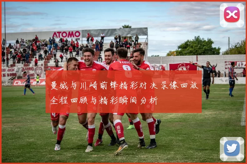 曼城与川崎前锋精彩对决录像回放全程回顾与精彩瞬间分析
