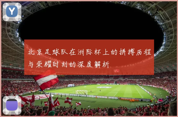 北京足球队在洲际杯上的拼搏历程与荣耀时刻的深度解析