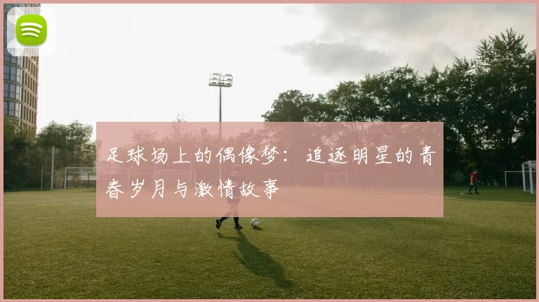 足球场上的偶像梦：追逐明星的青春岁月与激情故事