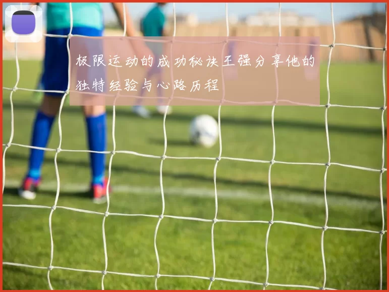 极限运动的成功秘诀王强分享他的独特经验与心路历程