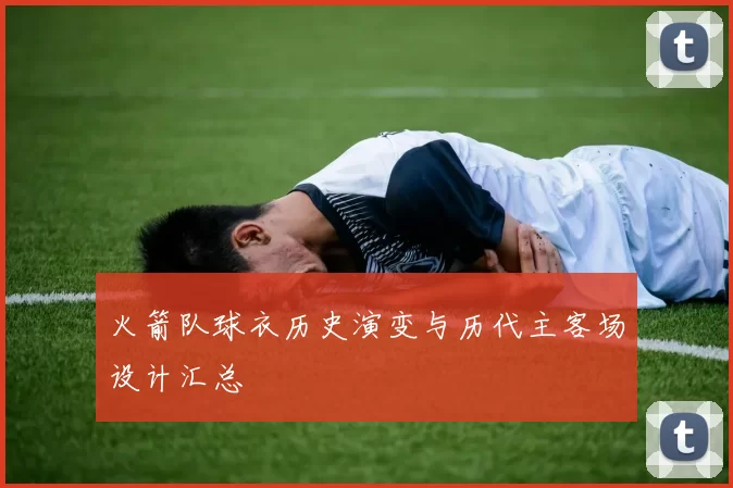 火箭队球衣历史演变与历代主客场设计汇总