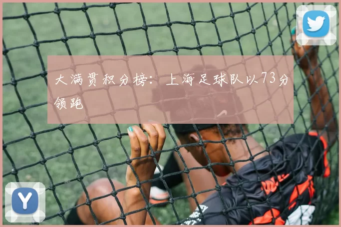 大满贯积分榜：上海足球队以73分领跑