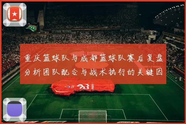 重庆篮球队与成都篮球队赛后复盘分析团队配合与战术执行的关键因素