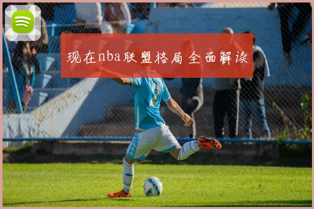 现在nba联盟格局全面解读