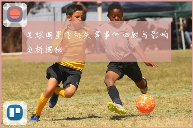 足球明星飞机失事事件回顾与影响分析揭秘