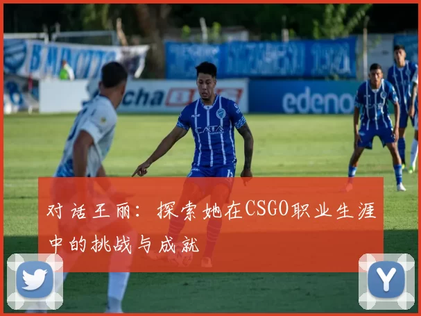 对话王丽：探索她在CSGO职业生涯中的挑战与成就