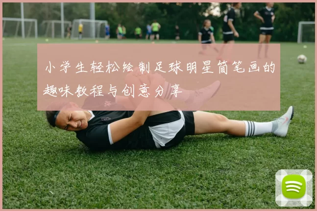 小学生轻松绘制足球明星简笔画的趣味教程与创意分享