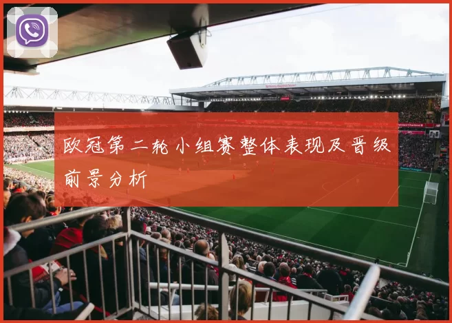 欧冠第二轮小组赛整体表现及晋级前景分析