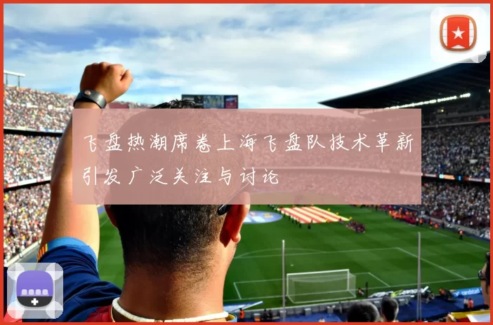 飞盘热潮席卷上海飞盘队技术革新引发广泛关注与讨论