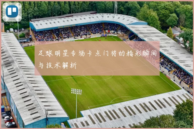 足球明星专场卡点门将的精彩瞬间与技术解析