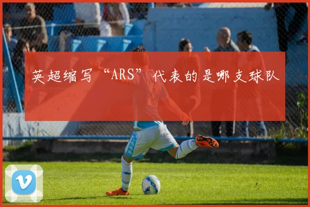 英超缩写“ARS”代表的是哪支球队