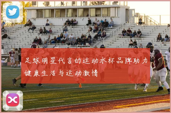 足球明星代言的运动水杯品牌助力健康生活与运动激情