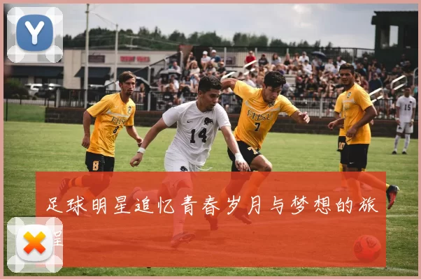 足球明星追忆青春岁月与梦想的旅程