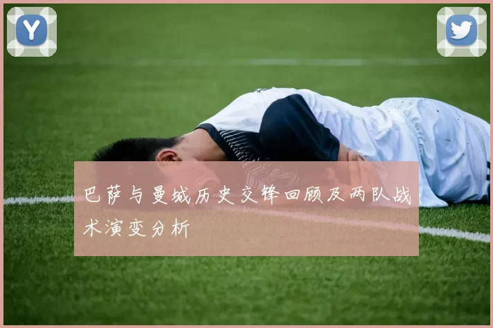 巴萨与曼城历史交锋回顾及两队战术演变分析