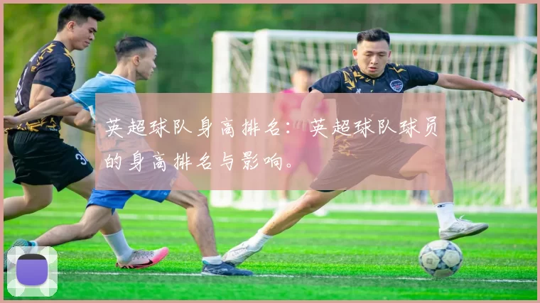 英超球队身高排名：英超球队球员的身高排名与影响。