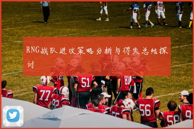 RNG战队进攻策略分析与得失总结探讨