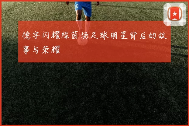 德字闪耀绿茵场足球明星背后的故事与荣耀