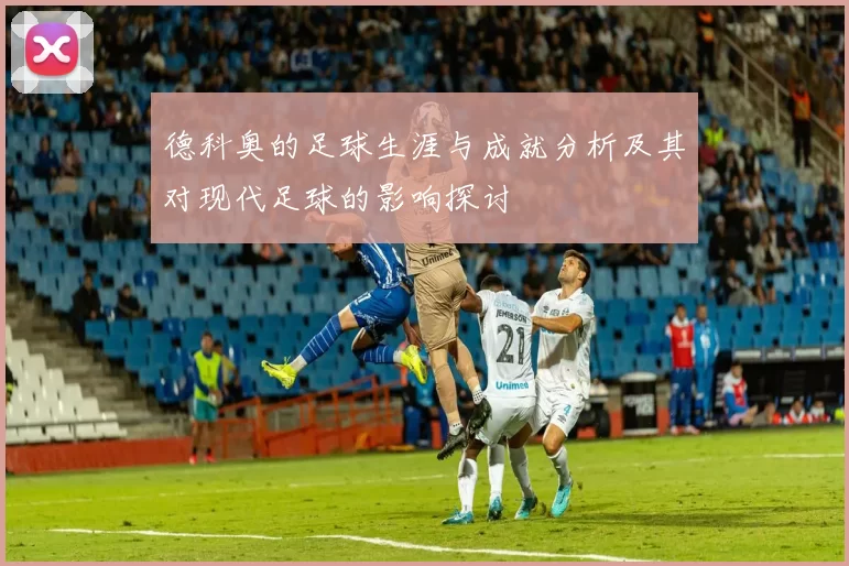 德科奥的足球生涯与成就分析及其对现代足球的影响探讨