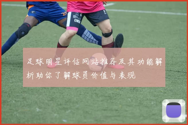 足球明星评估网站推荐及其功能解析助你了解球员价值与表现