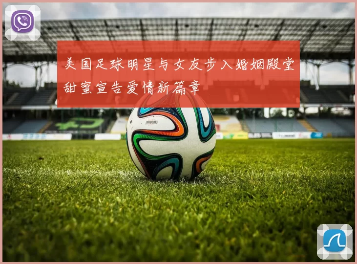 美国足球明星与女友步入婚姻殿堂甜蜜宣告爱情新篇章