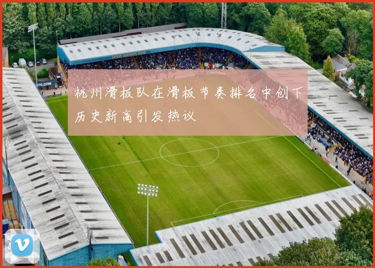 杭州滑板队在滑板节奏排名中创下历史新高引发热议