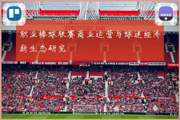 职业棒球联赛商业运营与球迷经济新生态研究