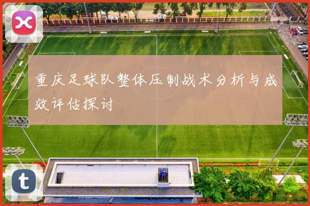 重庆足球队整体压制战术分析与成效评估探讨